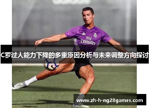 C罗过人能力下降的多重原因分析与未来调整方向探讨 C罗过人能力下降的多重原因分析与未来调整方向探讨