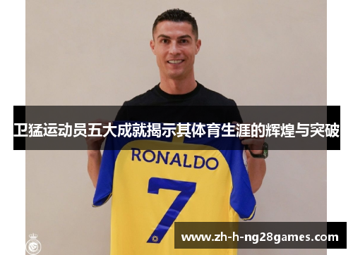 卫猛运动员五大成就揭示其体育生涯的辉煌与突破 卫猛运动员五大成就揭示其体育生涯的辉煌与突破