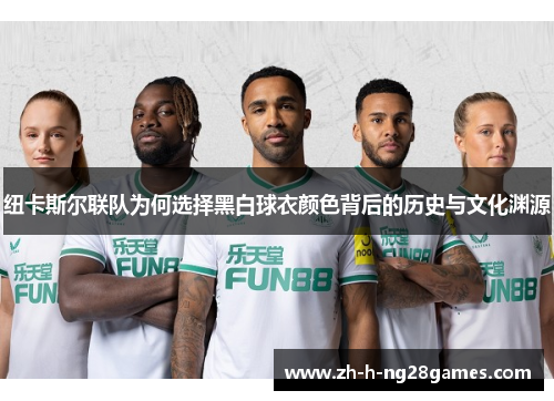 纽卡斯尔联队为何选择黑白球衣颜色背后的历史与文化渊源