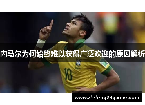 内马尔为何始终难以获得广泛欢迎的原因解析