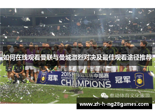 如何在线观看曼联与曼城激烈对决及最佳观看途径推荐 如何在线观看曼联与曼城激烈对决及最佳观看途径推荐