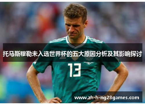 托马斯穆勒未入选世界杯的五大原因分析及其影响探讨 托马斯穆勒未入选世界杯的五大原因分析及其影响探讨