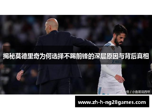 揭秘莫德里奇为何选择不踢前锋的深层原因与背后真相 揭秘莫德里奇为何选择不踢前锋的深层原因与背后真相
