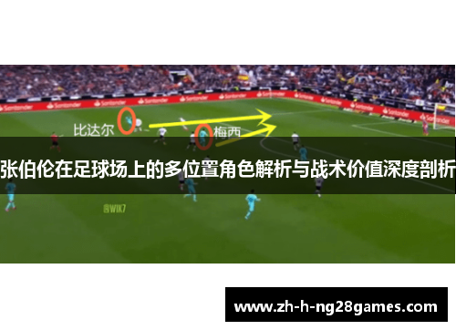 张伯伦在足球场上的多位置角色解析与战术价值深度剖析 张伯伦在足球场上的多位置角色解析与战术价值深度剖析