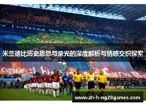 米兰德比历史恩怨与荣光的深度解析与情感交织探索