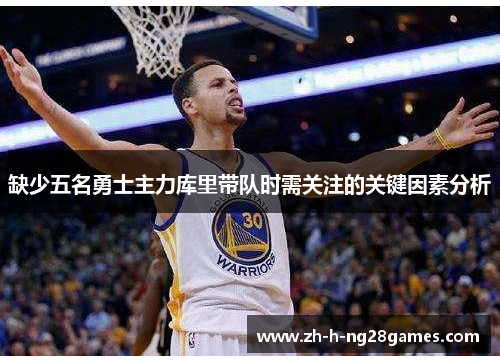 缺少五名勇士主力库里带队时需关注的关键因素分析 缺少五名勇士主力库里带队时需关注的关键因素分析