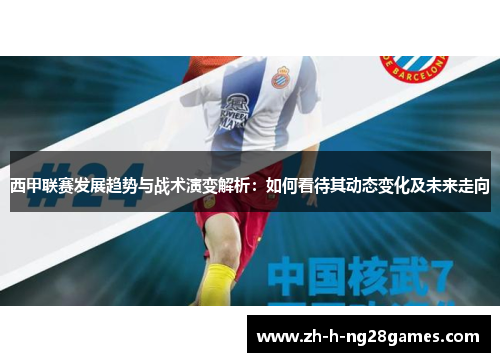 西甲联赛发展趋势与战术演变解析:如何看待其动态变化及未来走向 西甲联赛发展趋势与战术演变解析:如何看待其动态变化及未来走向