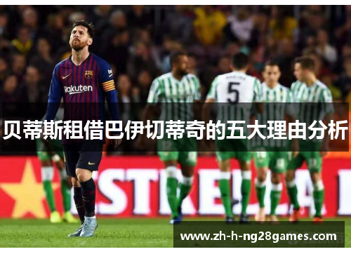 贝蒂斯租借巴伊切蒂奇的五大理由分析