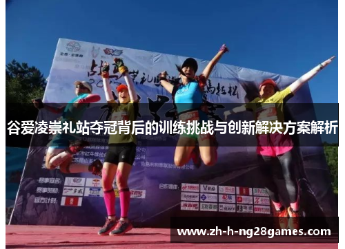 谷爱凌崇礼站夺冠背后的训练挑战与创新解决方案解析