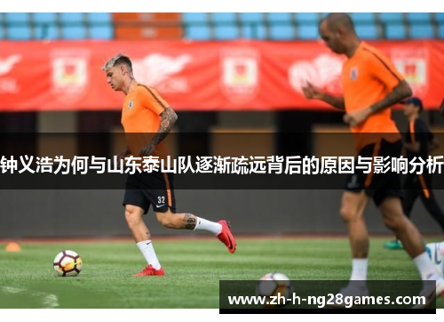 钟义浩为何与山东泰山队逐渐疏远背后的原因与影响分析