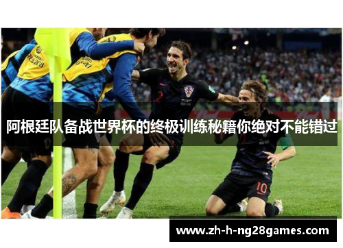 阿根廷队备战世界杯的终极训练秘籍你绝对不能错过