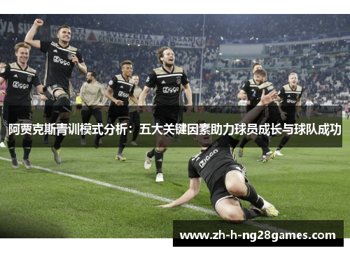 阿贾克斯青训模式分析:五大关键因素助力球员成长与球队成功 阿贾克斯青训模式分析:五大关键因素助力球员成长与球队成功