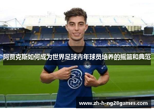 阿贾克斯如何成为世界足球青年球员培养的摇篮和典范