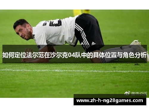 如何定位法尔范在沙尔克04队中的具体位置与角色分析