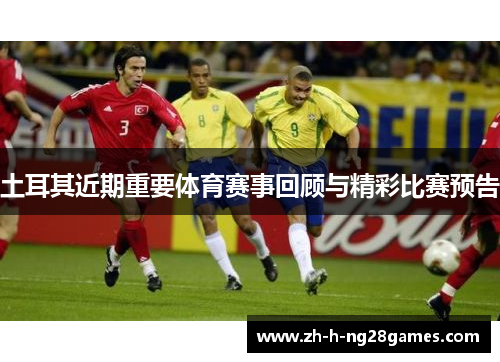 土耳其近期重要体育赛事回顾与精彩比赛预告