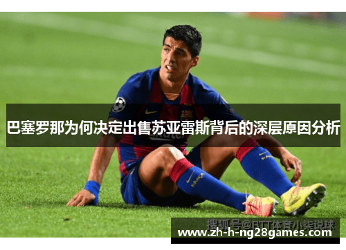 巴塞罗那为何决定出售苏亚雷斯背后的深层原因分析 巴塞罗那为何决定出售苏亚雷斯背后的深层原因分析