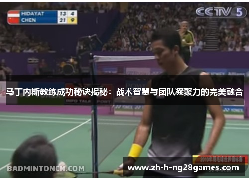 马丁内斯教练成功秘诀揭秘:战术智慧与团队凝聚力的完美融合 马丁内斯教练成功秘诀揭秘:战术智慧与团队凝聚力的完美融合