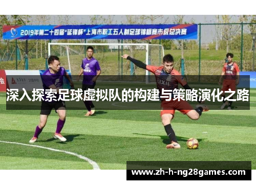 深入探索足球虚拟队的构建与策略演化之路 深入探索足球虚拟队的构建与策略演化之路