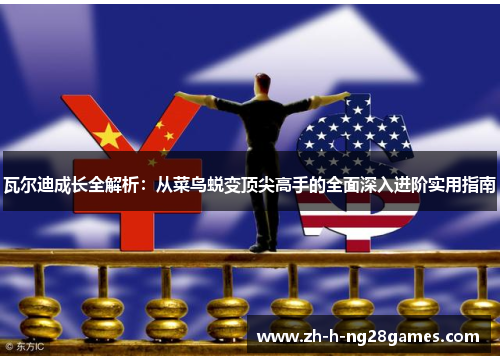 瓦尔迪成长全解析：从菜鸟蜕变顶尖高手的全面深入进阶实用指南