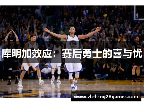库明加效应:赛后勇士的喜与忧 库明加效应:赛后勇士的喜与忧
