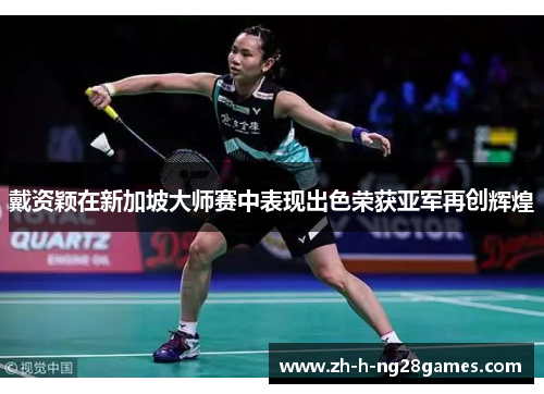 戴资颖在新加坡大师赛中表现出色荣获亚军再创辉煌 戴资颖在新加坡大师赛中表现出色荣获亚军再创辉煌