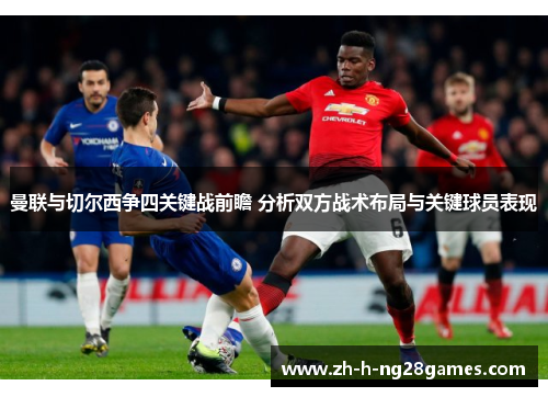 曼联与切尔西争四关键战前瞻 分析双方战术布局与关键球员表现