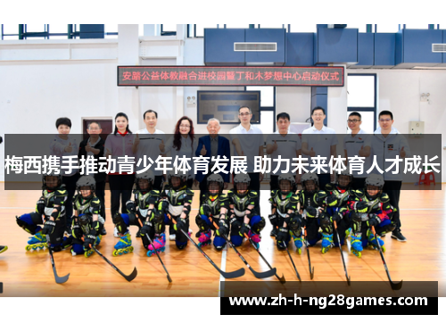 梅西携手推动青少年体育发展 助力未来体育人才成长 梅西携手推动青少年体育发展 助力未来体育人才成长