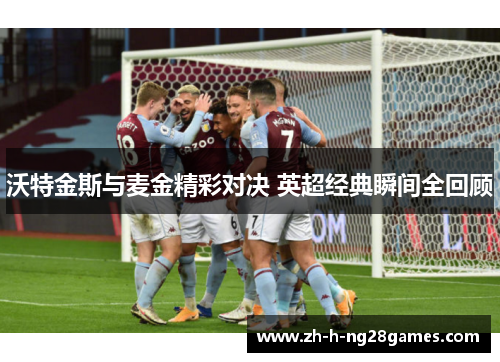 沃特金斯与麦金精彩对决 英超经典瞬间全回顾 沃特金斯与麦金精彩对决 英超经典瞬间全回顾