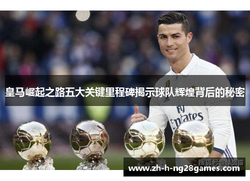 皇马崛起之路五大关键里程碑揭示球队辉煌背后的秘密 皇马崛起之路五大关键里程碑揭示球队辉煌背后的秘密