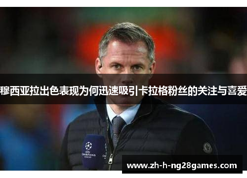 穆西亚拉出色表现为何迅速吸引卡拉格粉丝的关注与喜爱