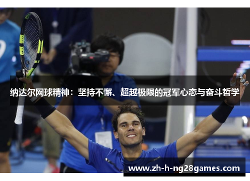 纳达尔网球精神:坚持不懈、超越极限的冠军心态与奋斗哲学 纳达尔网球精神:坚持不懈、超越极限的冠军心态与奋斗哲学