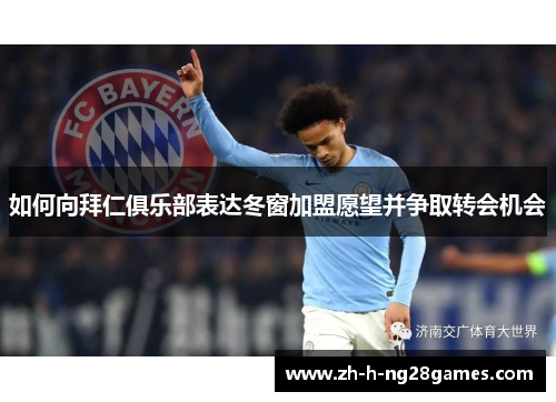 如何向拜仁俱乐部表达冬窗加盟愿望并争取转会机会 如何向拜仁俱乐部表达冬窗加盟愿望并争取转会机会