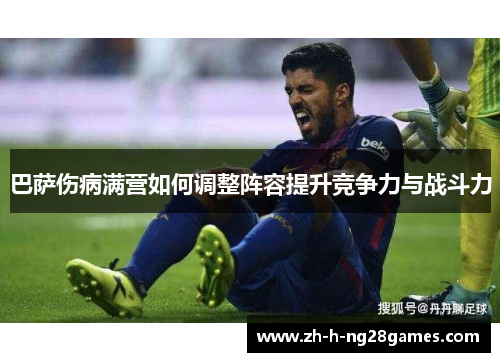 巴萨伤病满营如何调整阵容提升竞争力与战斗力