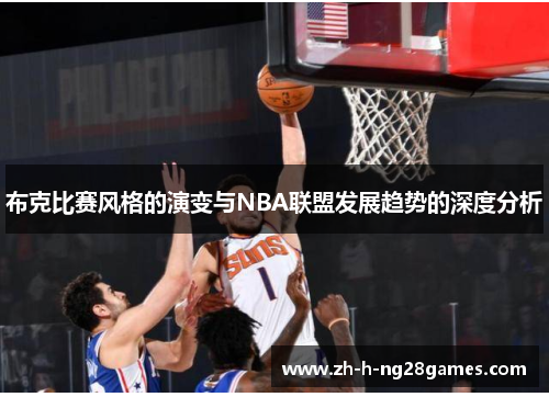 布克比赛风格的演变与NBA联盟发展趋势的深度分析 布克比赛风格的演变与NBA联盟发展趋势的深度分析