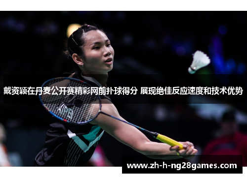 戴资颖在丹麦公开赛精彩网前扑球得分 展现绝佳反应速度和技术优势 戴资颖在丹麦公开赛精彩网前扑球得分 展现绝佳反应速度和技术优势