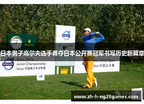 日本男子高尔夫选手勇夺日本公开赛冠军书写历史新篇章 日本男子高尔夫选手勇夺日本公开赛冠军书写历史新篇章