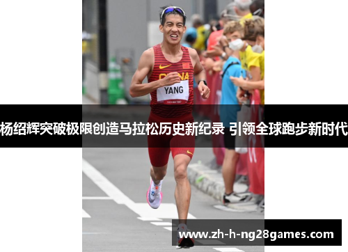 杨绍辉突破极限创造马拉松历史新纪录 引领全球跑步新时代 杨绍辉突破极限创造马拉松历史新纪录 引领全球跑步新时代