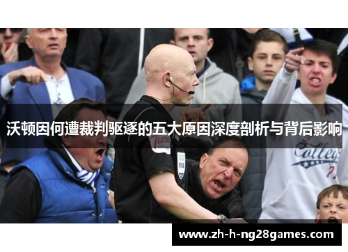 沃顿因何遭裁判驱逐的五大原因深度剖析与背后影响