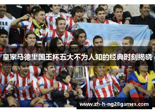 皇家马德里国王杯五大不为人知的经典时刻揭晓
