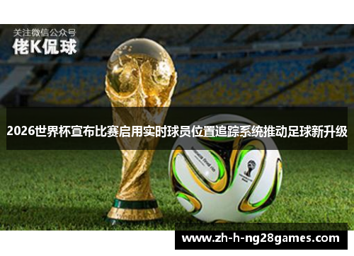 2026世界杯宣布比赛启用实时球员位置追踪系统推动足球新升级