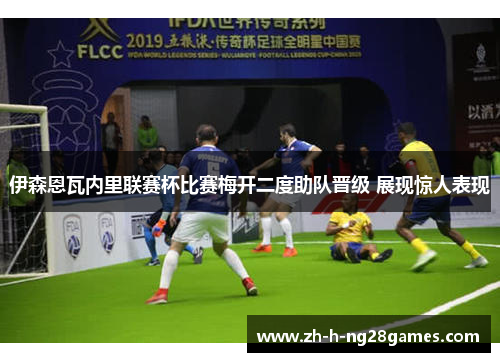伊森恩瓦内里联赛杯比赛梅开二度助队晋级 展现惊人表现