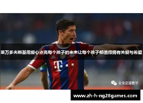 莱万多夫斯基用爱心点亮每个孩子的未来让每个孩子都值得拥有关爱与希望 莱万多夫斯基用爱心点亮每个孩子的未来让每个孩子都值得拥有关爱与希望