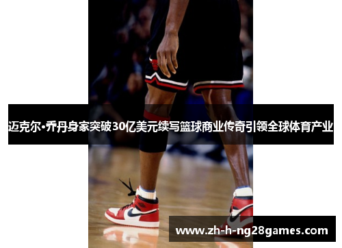 迈克尔·乔丹身家突破30亿美元续写篮球商业传奇引领全球体育产业 迈克尔·乔丹身家突破30亿美元续写篮球商业传奇引领全球体育产业
