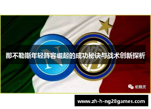 那不勒斯年轻阵容崛起的成功秘诀与战术创新探析 那不勒斯年轻阵容崛起的成功秘诀与战术创新探析
