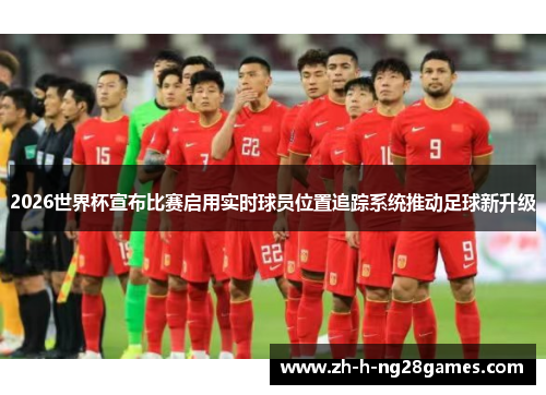 2026世界杯宣布比赛启用实时球员位置追踪系统推动足球新升级 2026世界杯宣布比赛启用实时球员位置追踪系统推动足球新升级